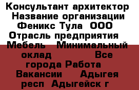 Консультант-архитектор › Название организации ­ Феникс Тула, ООО › Отрасль предприятия ­ Мебель › Минимальный оклад ­ 20 000 - Все города Работа » Вакансии   . Адыгея респ.,Адыгейск г.